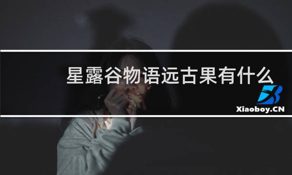 星露谷物语远古果有什么
