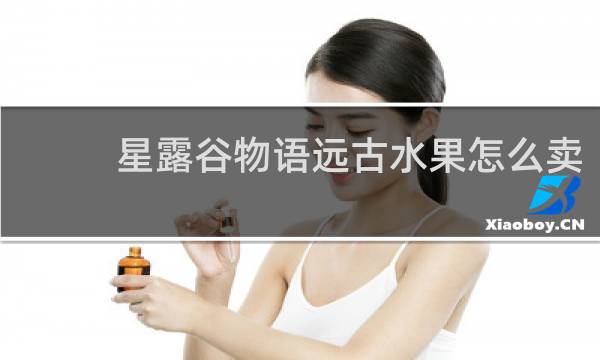星露谷物语远古水果怎么卖