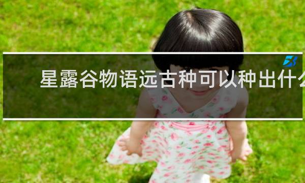 星露谷物语远古种可以种出什么