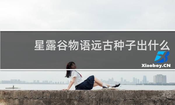 星露谷物语远古种子出什么