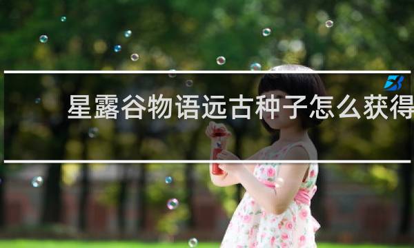 星露谷物语远古种子怎么获得