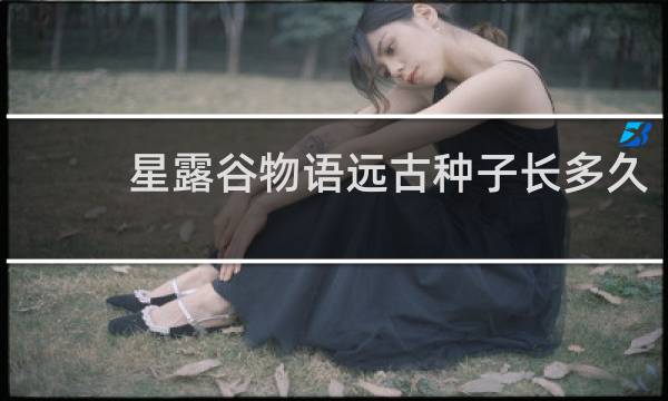 星露谷物语远古种子长多久