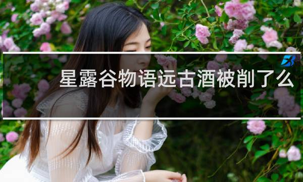星露谷物语远古酒被削了么