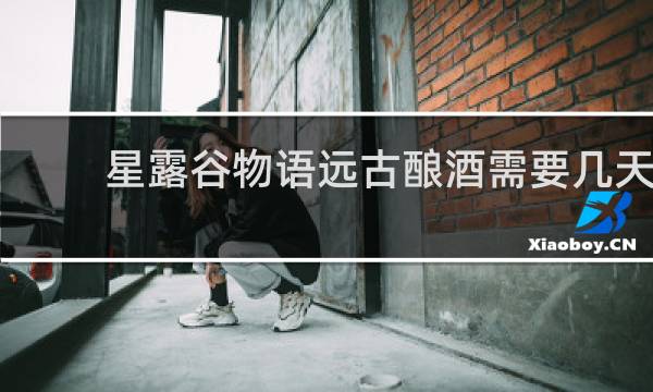 星露谷物语远古酿酒需要几天
