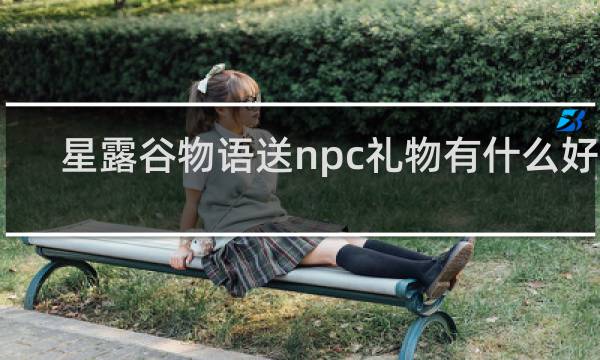 星露谷物语送npc礼物有什么好处