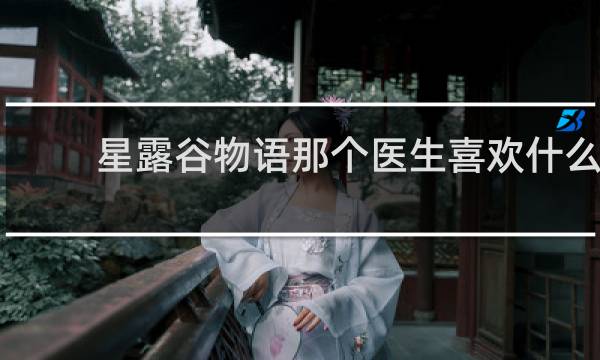 星露谷物语那个医生喜欢什么