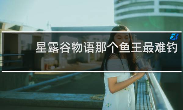 星露谷物语那个鱼王最难钓