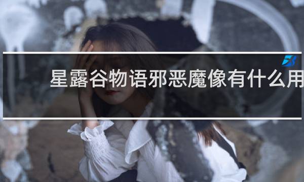 星露谷物语邪恶魔像有什么用