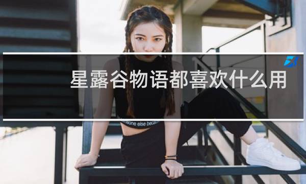 星露谷物语都喜欢什么用