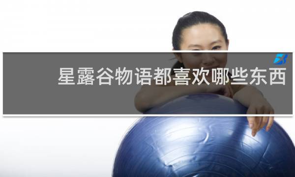 星露谷物语都喜欢哪些东西