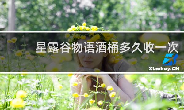 星露谷物语酒桶多久收一次