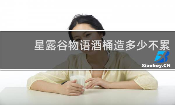 星露谷物语酒桶造多少不累