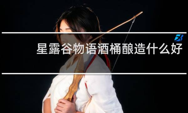 星露谷物语酒桶酿造什么好