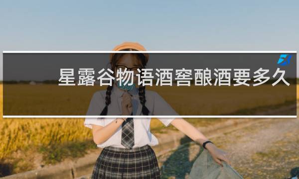 星露谷物语酒窖酿酒要多久