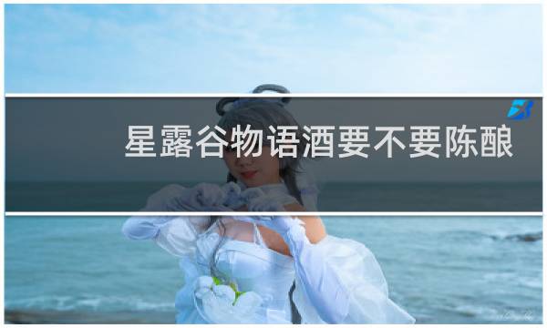 星露谷物语酒要不要陈酿