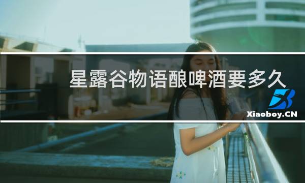 星露谷物语酿啤酒要多久