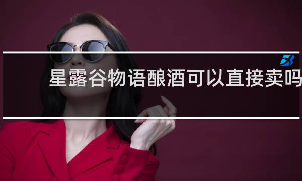 星露谷物语酿酒可以直接卖吗