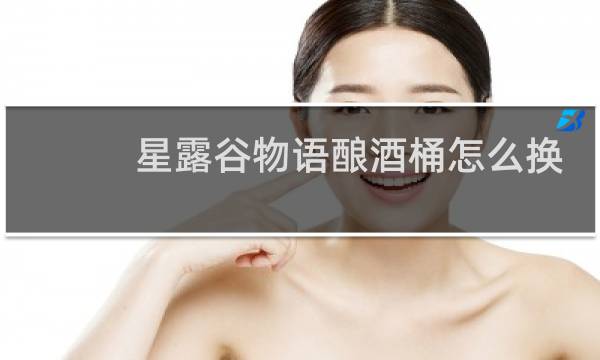 星露谷物语酿酒桶怎么换