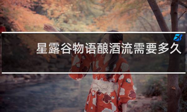 星露谷物语酿酒流需要多久