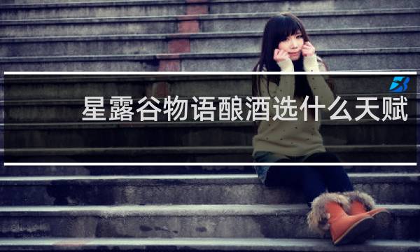 星露谷物语酿酒选什么天赋