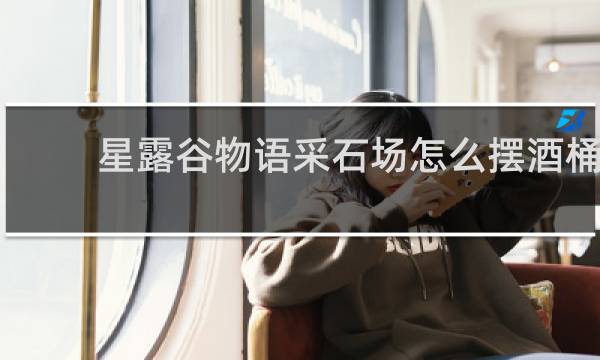 星露谷物语采石场怎么摆酒桶