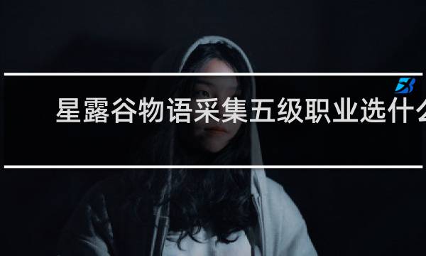 星露谷物语采集五级职业选什么