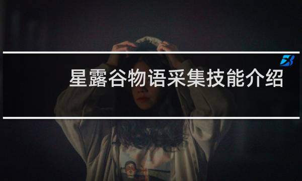 星露谷物语采集技能介绍