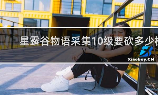 星露谷物语采集10级要砍多少树