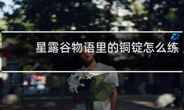 星露谷物语里的铜锭怎么练