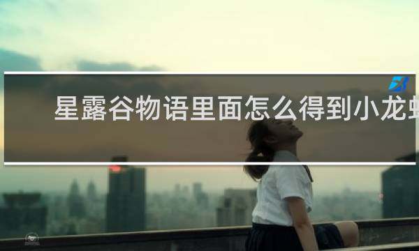 星露谷物语里面怎么得到小龙虾