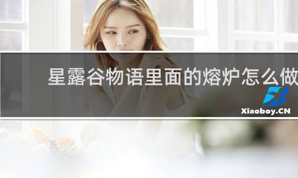 星露谷物语里面的熔炉怎么做