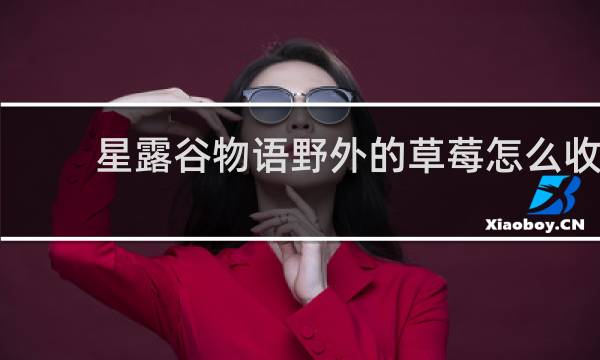 星露谷物语野外的草莓怎么收