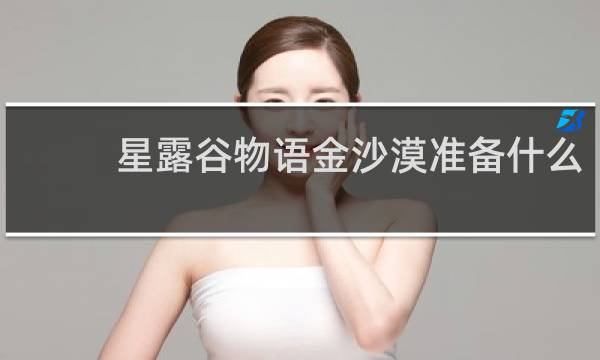 星露谷物语金沙漠准备什么