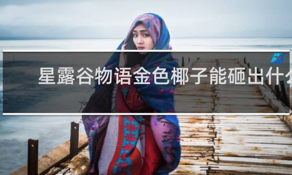 星露谷物语金色椰子能砸出什么