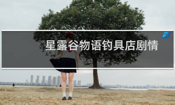 星露谷物语钓具店剧情