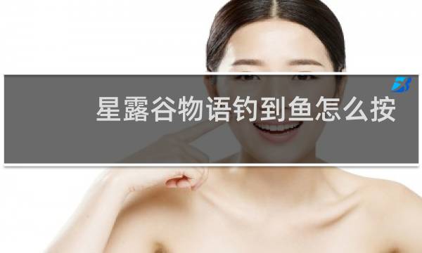 星露谷物语钓到鱼怎么按