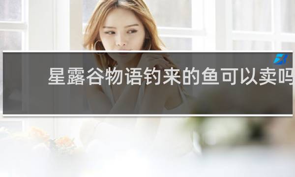 星露谷物语钓来的鱼可以卖吗