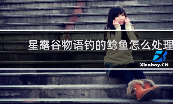 星露谷物语钓的鲶鱼怎么处理
