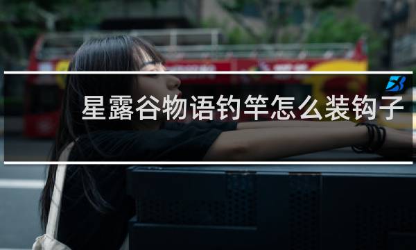 星露谷物语钓竿怎么装钩子