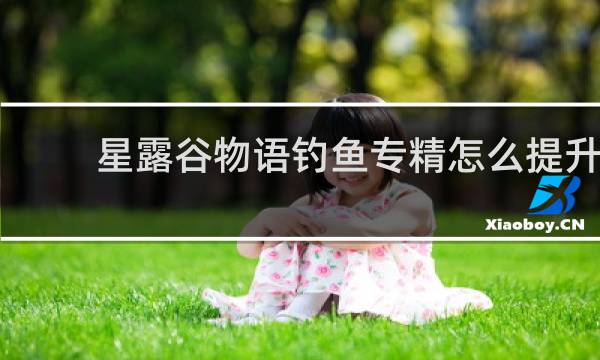 星露谷物语钓鱼专精怎么提升