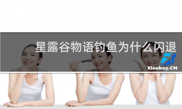 星露谷物语钓鱼为什么闪退