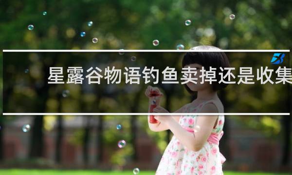 星露谷物语钓鱼卖掉还是收集