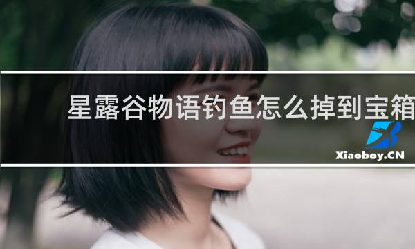 星露谷物语钓鱼怎么掉到宝箱