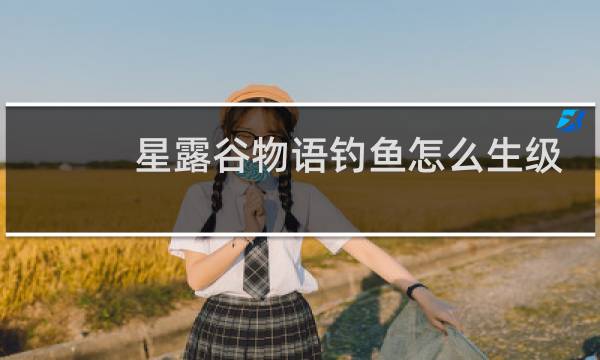 星露谷物语钓鱼怎么生级
