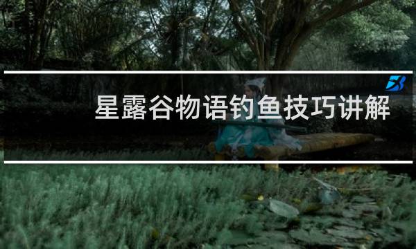 星露谷物语钓鱼技巧讲解