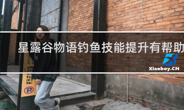 星露谷物语钓鱼技能提升有帮助吗