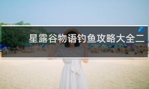 星露谷物语钓鱼攻略大全二