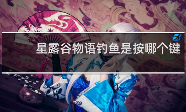 星露谷物语钓鱼是按哪个键