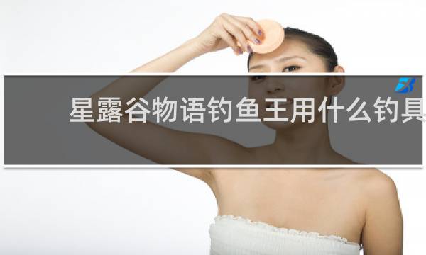 星露谷物语钓鱼王用什么钓具