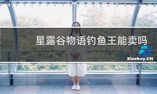星露谷物语钓鱼王能卖吗